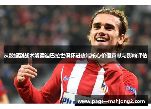 从数据到战术解读迪巴拉世俱杯进攻端核心价值贡献与影响评估