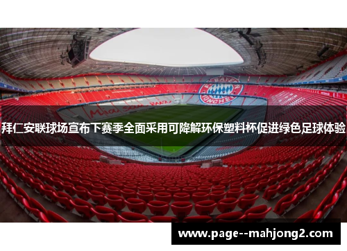 拜仁安联球场宣布下赛季全面采用可降解环保塑料杯促进绿色足球体验 拜仁安联球场宣布下赛季全面采用可降解环保塑料杯促进绿色足球体验