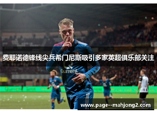 费耶诺德锋线尖兵希门尼斯吸引多家英超俱乐部关注 费耶诺德锋线尖兵希门尼斯吸引多家英超俱乐部关注